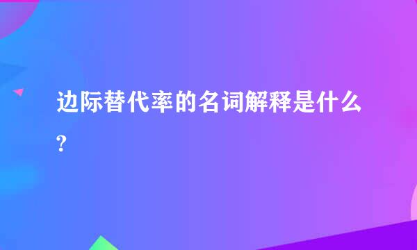 边际替代率的名词解释是什么?