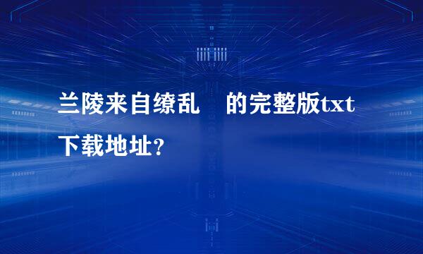 兰陵来自缭乱 的完整版txt下载地址？