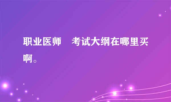 职业医师 考试大纲在哪里买啊。