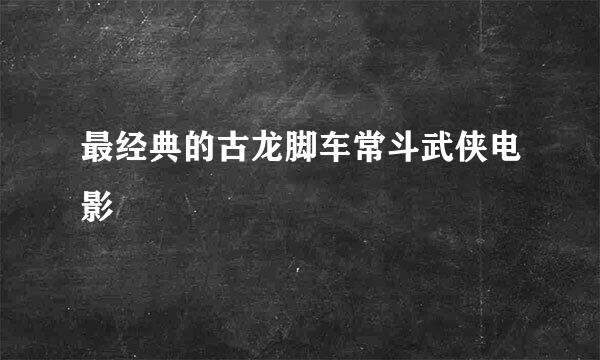 最经典的古龙脚车常斗武侠电影