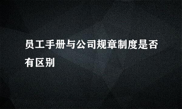 员工手册与公司规章制度是否有区别