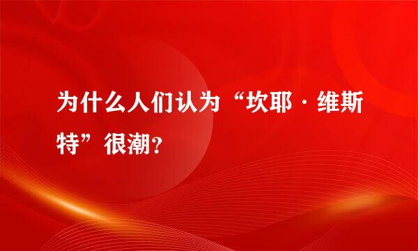 为什么人们认为“坎耶·维斯特”很潮？