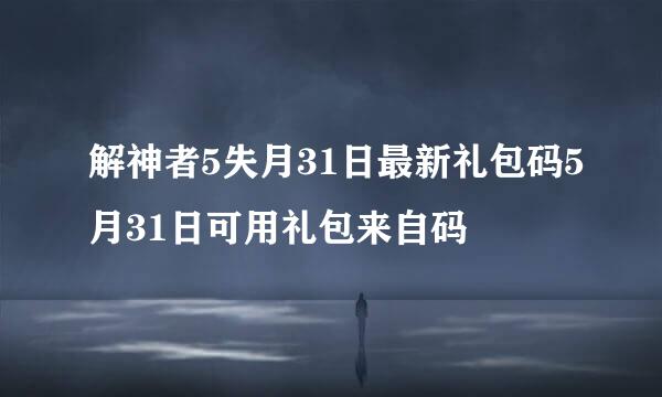 解神者5失月31日最新礼包码5月31日可用礼包来自码