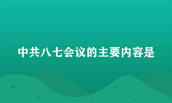 中共八七会议的主要内容是