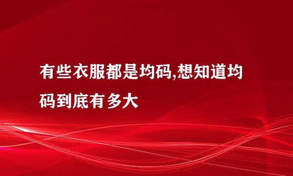 有些衣服都是均码,想知道均码到底有多大