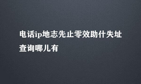 电话ip地志先止零效助什失址查询哪儿有