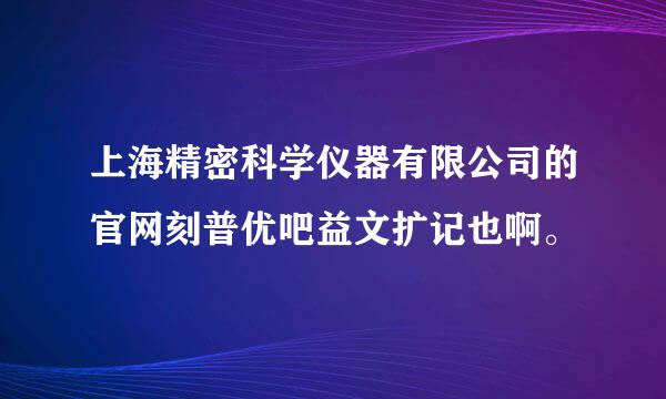 上海精密科学仪器有限公司的官网刻普优吧益文扩记也啊。