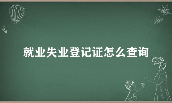 就业失业登记证怎么查询