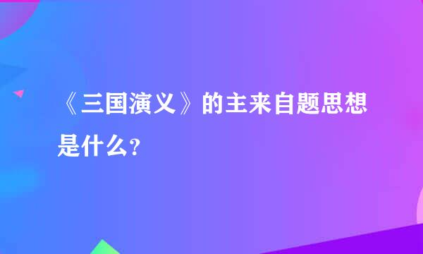 《三国演义》的主来自题思想是什么？