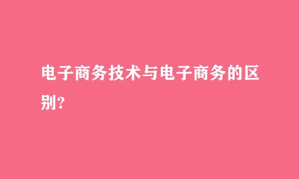 电子商务技术与电子商务的区别?