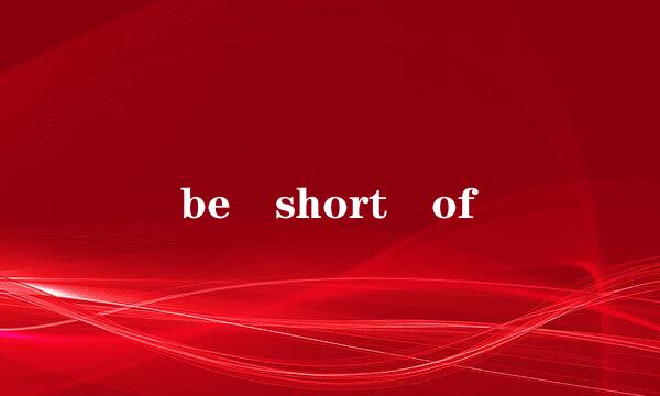 be short of