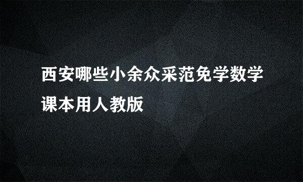 西安哪些小余众采范免学数学课本用人教版