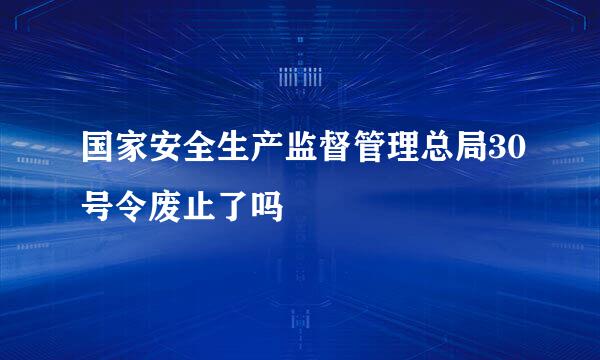 国家安全生产监督管理总局30号令废止了吗