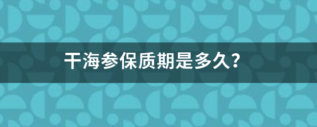 干海参保质期是多久？