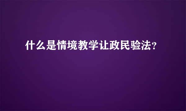 什么是情境教学让政民验法？