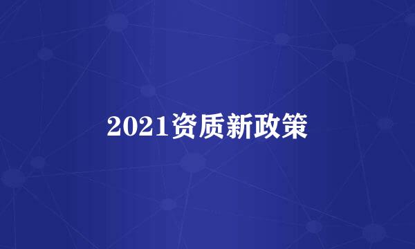 2021资质新政策