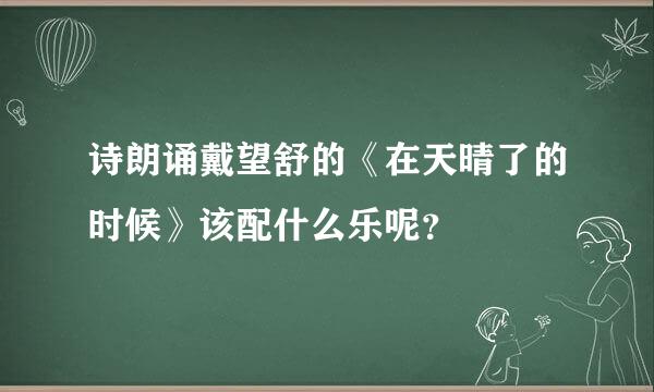 诗朗诵戴望舒的《在天晴了的时候》该配什么乐呢？