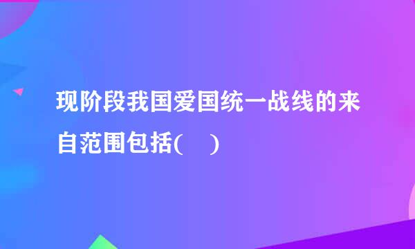 现阶段我国爱国统一战线的来自范围包括( )