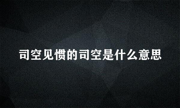 司空见惯的司空是什么意思