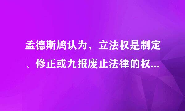 孟德斯鸠认为，立法权是制定、修正或九报废止法律的权力，分为修改权和反对权。()