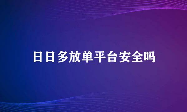 日日多放单平台安全吗