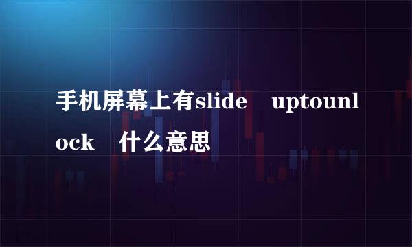 手机屏幕上有slide uptounlock 什么意思