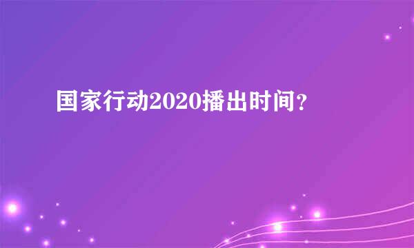 国家行动2020播出时间？