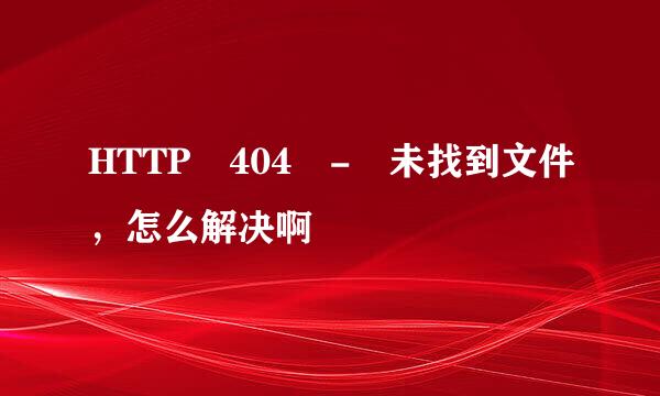 HTTP 404 - 未找到文件，怎么解决啊