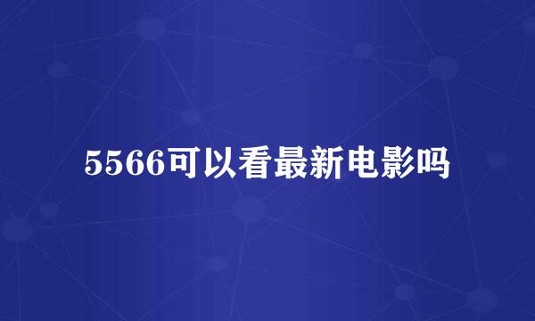 5566可以看最新电影吗