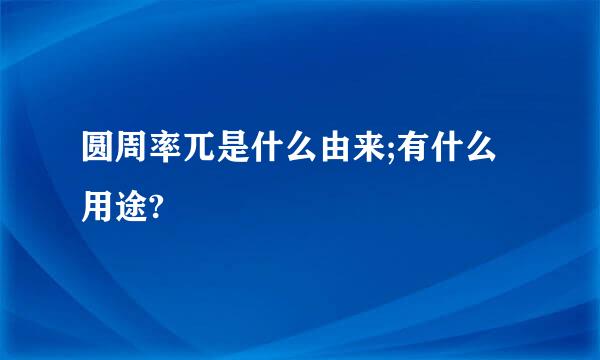 圆周率兀是什么由来;有什么用途?