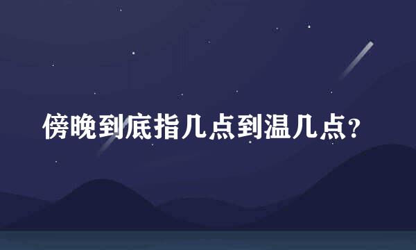 傍晚到底指几点到温几点？