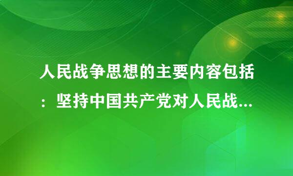 人民战争思想的主要内容包括：坚持中国共产党对人民战争的统一领导，动员、组织和依靠广大人民 形成最广泛的革命统一战线...