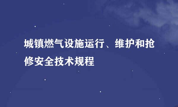 城镇燃气设施运行、维护和抢修安全技术规程