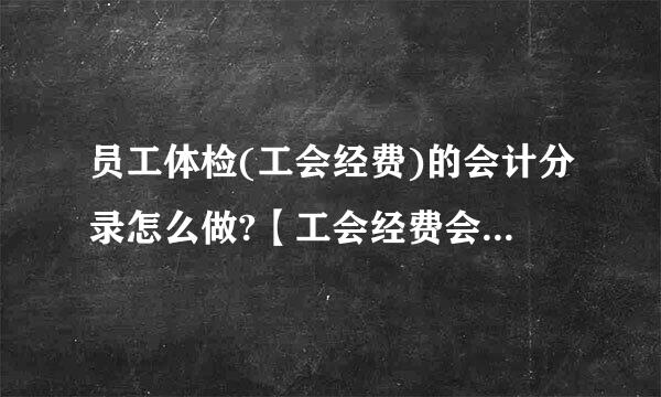 员工体检(工会经费)的会计分录怎么做?【工会经费会计分录】