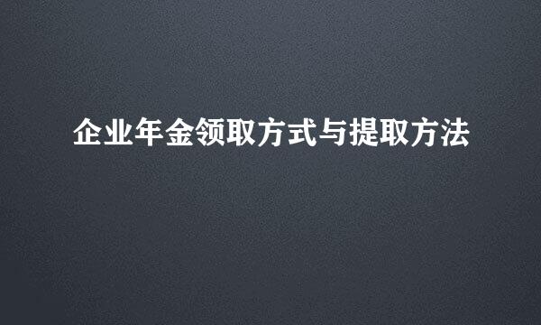 企业年金领取方式与提取方法