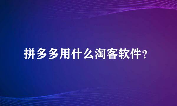 拼多多用什么淘客软件？