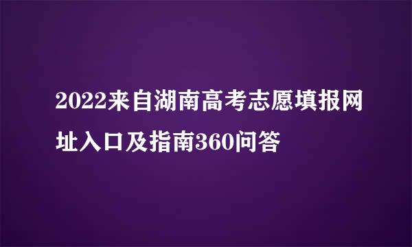 2022来自湖南高考志愿填报网址入口及指南360问答