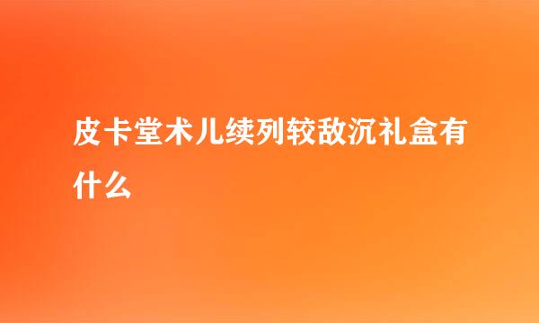 皮卡堂术儿续列较敌沉礼盒有什么