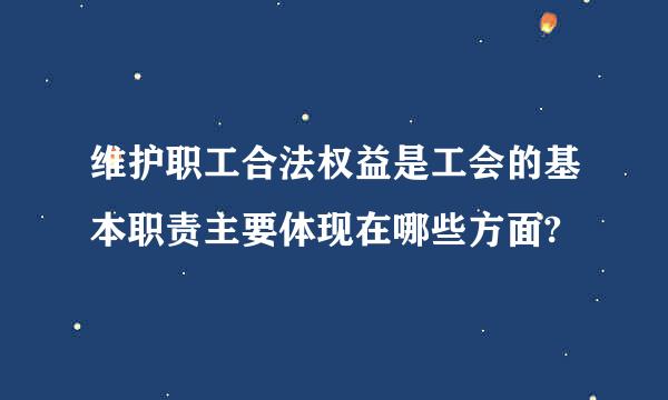 维护职工合法权益是工会的基本职责主要体现在哪些方面?