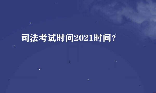 司法考试时间2021时间？