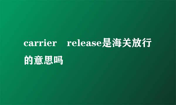 carrier release是海关放行的意思吗