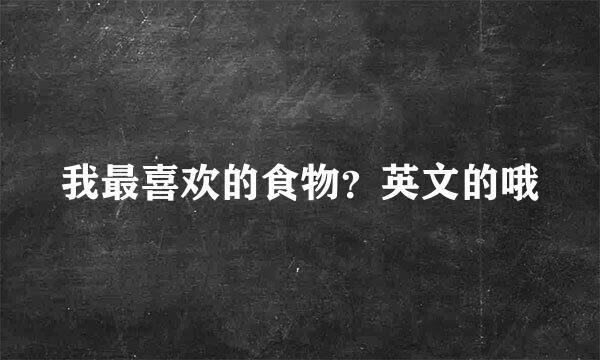 我最喜欢的食物？英文的哦