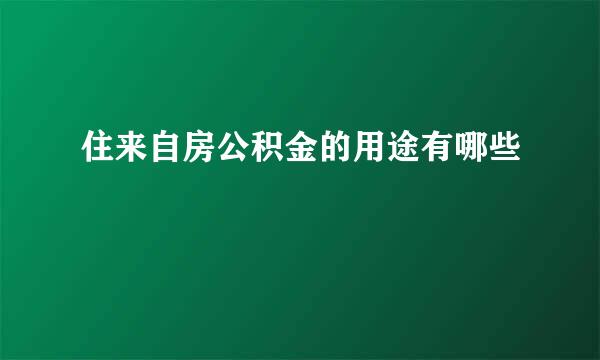 住来自房公积金的用途有哪些