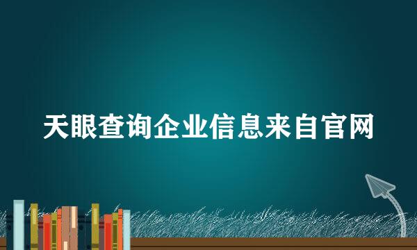 天眼查询企业信息来自官网