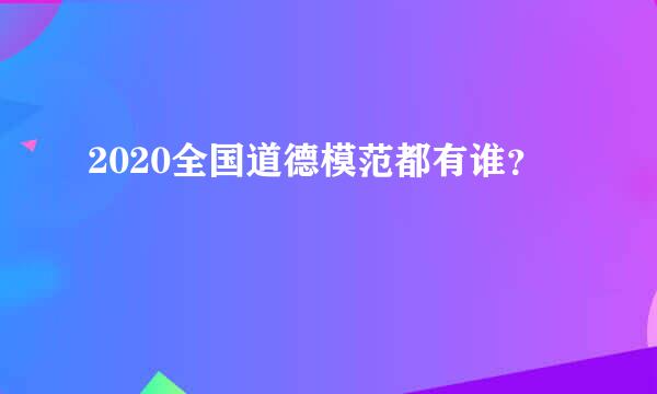 2020全国道德模范都有谁？