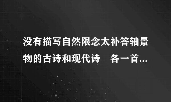 没有描写自然限念太补答轴景物的古诗和现代诗 各一首！！帮严材衡背统留