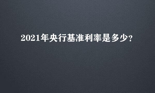 2021年央行基准利率是多少？