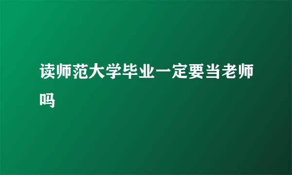 读师范大学毕业一定要当老师吗