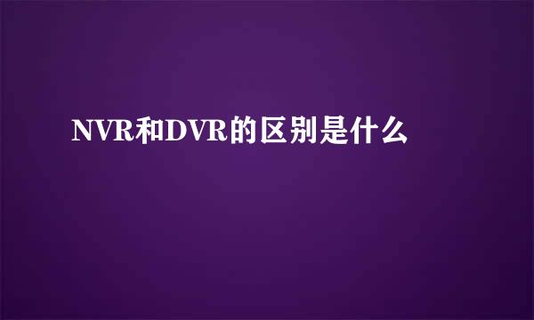 NVR和DVR的区别是什么