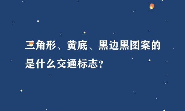 三角形、黄底、黑边黑图案的是什么交通标志？